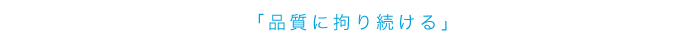品質にこだわり続ける